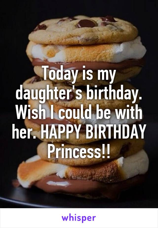 Today is my daughter's birthday. Wish I could be with her. HAPPY BIRTHDAY Princess!!