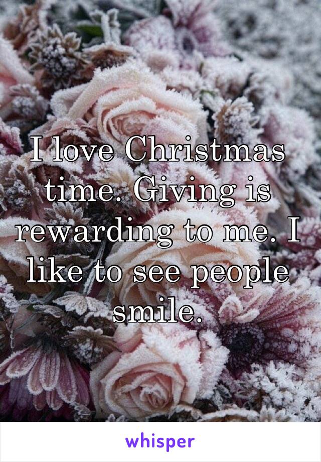 I love Christmas time. Giving is rewarding to me. I like to see people smile.