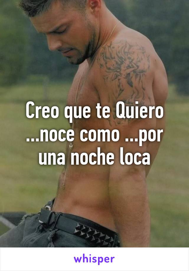 Creo que te Quiero ...noce como ...por una noche loca