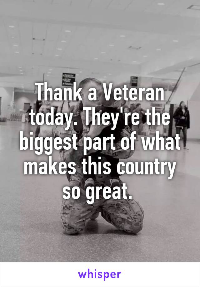 Thank a Veteran today. They're the biggest part of what makes this country so great. 