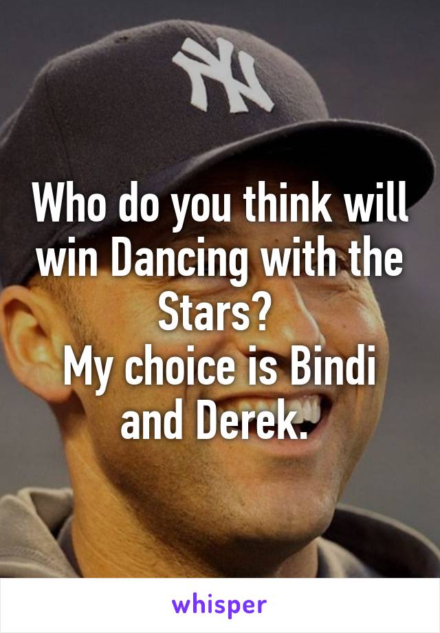 Who do you think will win Dancing with the Stars? 
My choice is Bindi and Derek. 