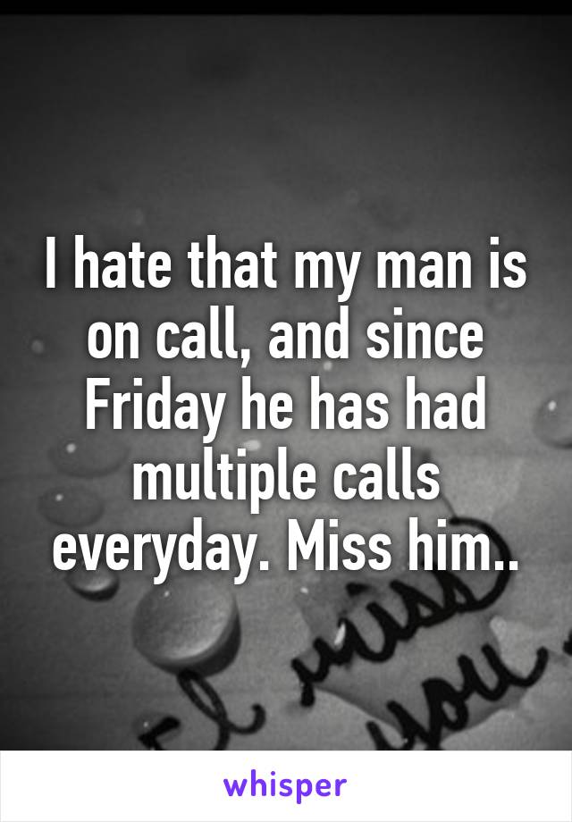 I hate that my man is on call, and since Friday he has had multiple calls everyday. Miss him..