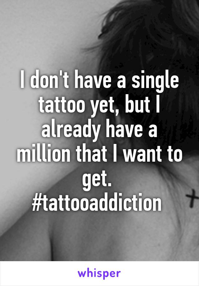 I don't have a single tattoo yet, but I already have a million that I want to get. 
#tattooaddiction 