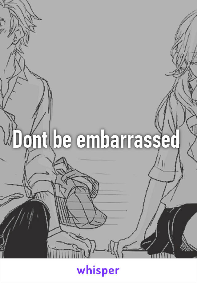 Dont be embarrassed 