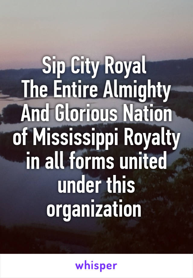 Sip City Royal 
The Entire Almighty And Glorious Nation of Mississippi Royalty in all forms united under this organization 