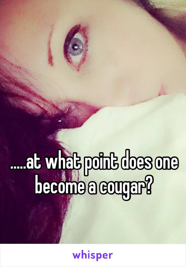 .....at what point does one become a cougar? 