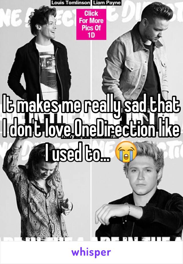 It makes me really sad that I don't love OneDirection like I used to... 😭