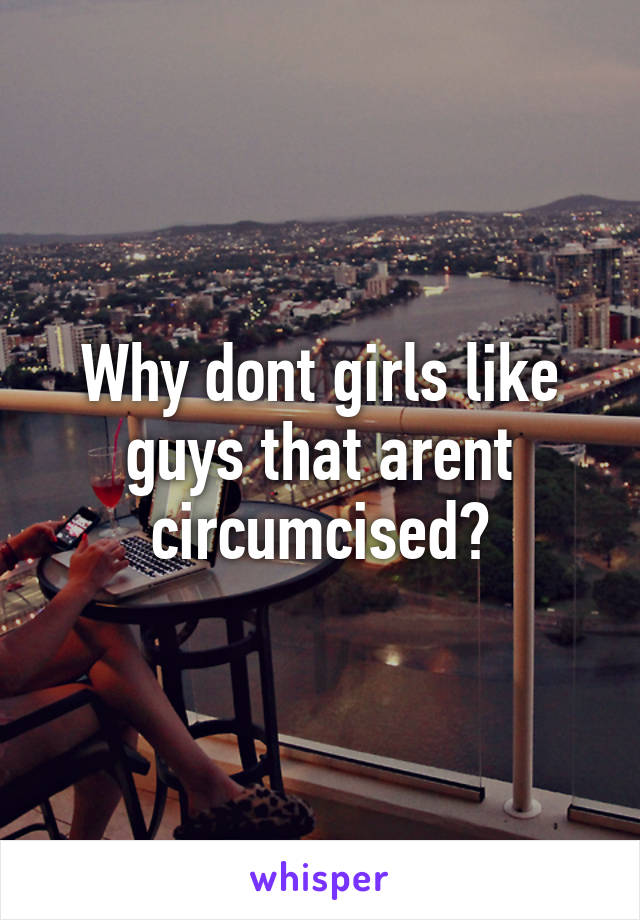 Why dont girls like guys that arent circumcised?