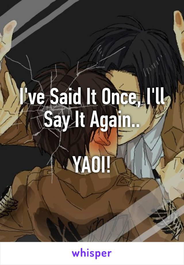 I've Said It Once, I'll Say It Again..

YAOI!