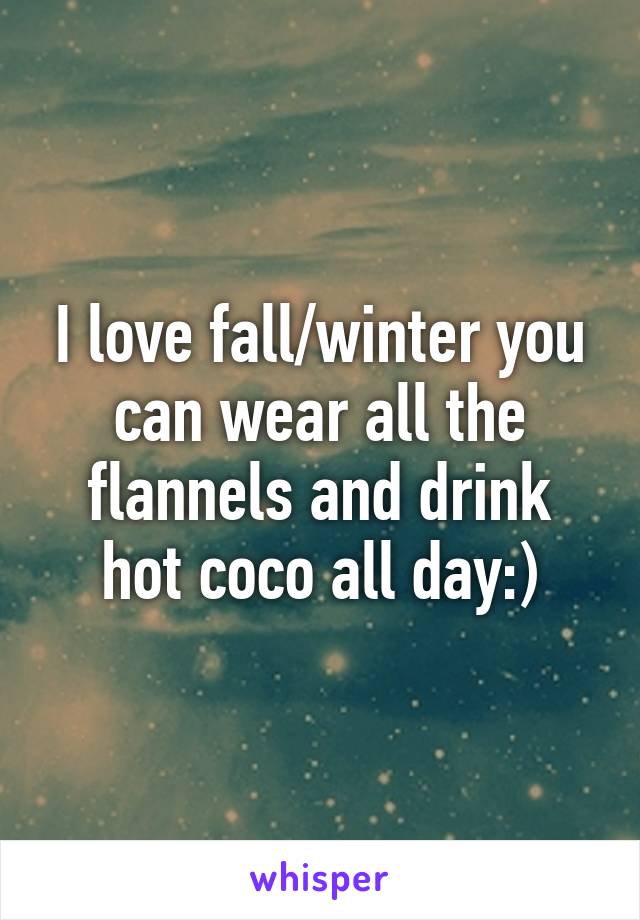 I love fall/winter you can wear all the flannels and drink hot coco all day:)