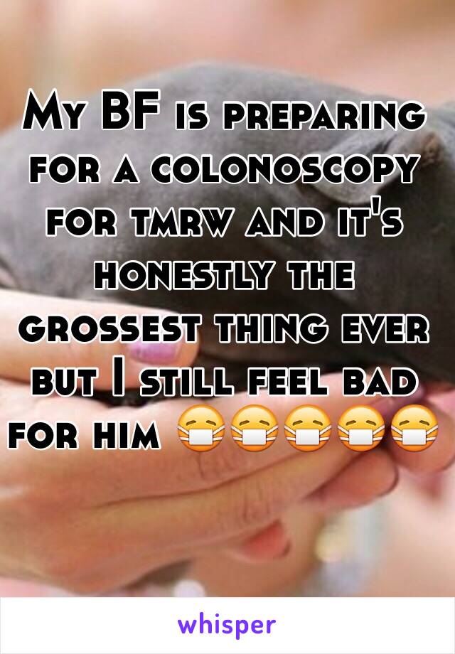 My BF is preparing for a colonoscopy for tmrw and it's honestly the grossest thing ever but I still feel bad for him 😷😷😷😷😷