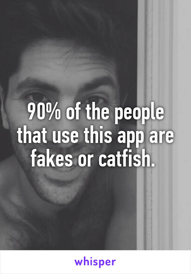 90% of the people that use this app are fakes or catfish. 