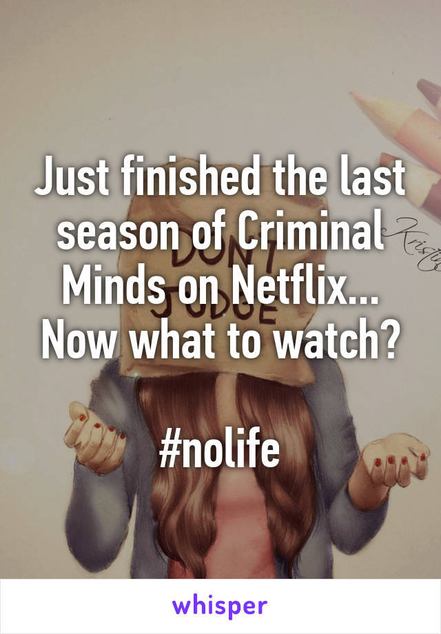 Just finished the last season of Criminal Minds on Netflix... Now what to watch?

#nolife