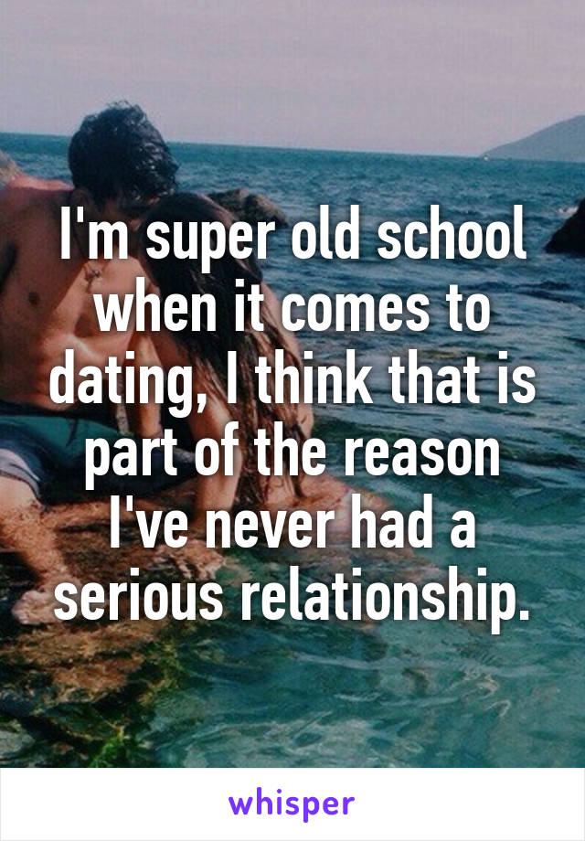 I'm super old school when it comes to dating, I think that is part of the reason I've never had a serious relationship.