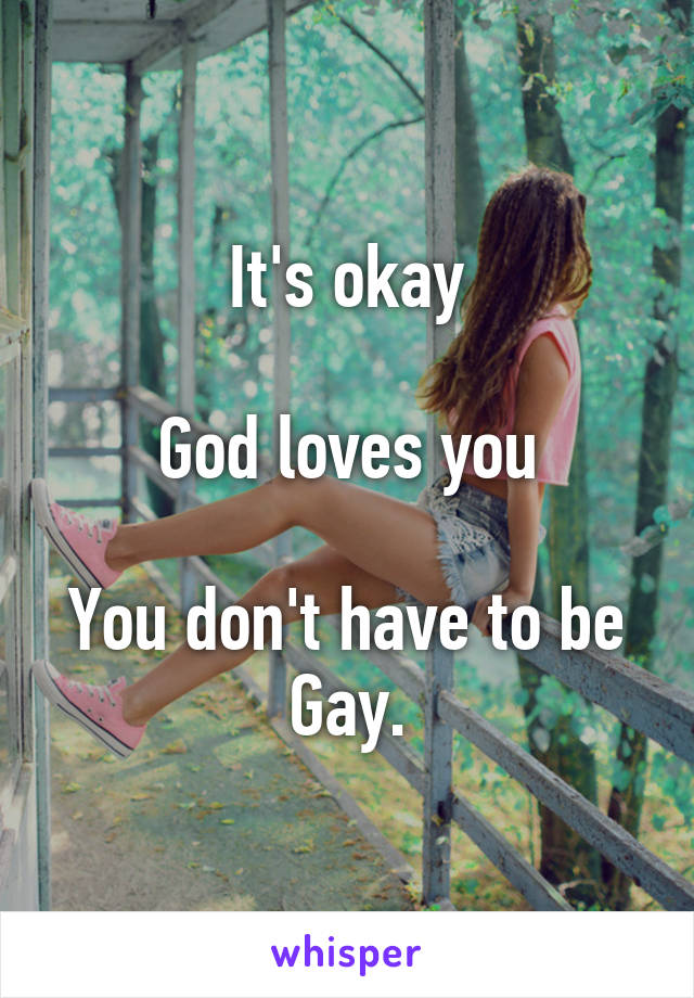 It's okay

God loves you

You don't have to be Gay.