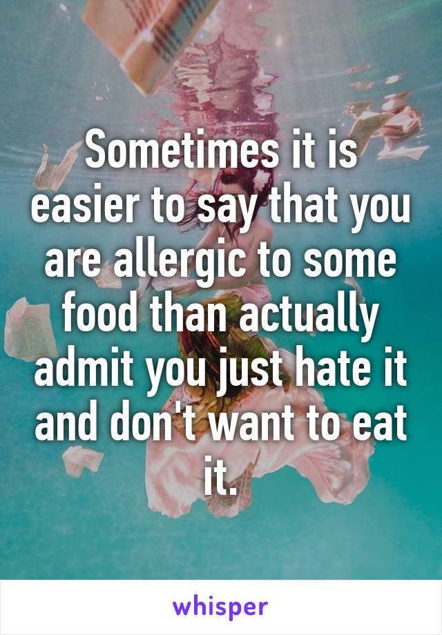 Sometimes it is easier to say that you are allergic to some food than actually admit you just hate it and don't want to eat it.