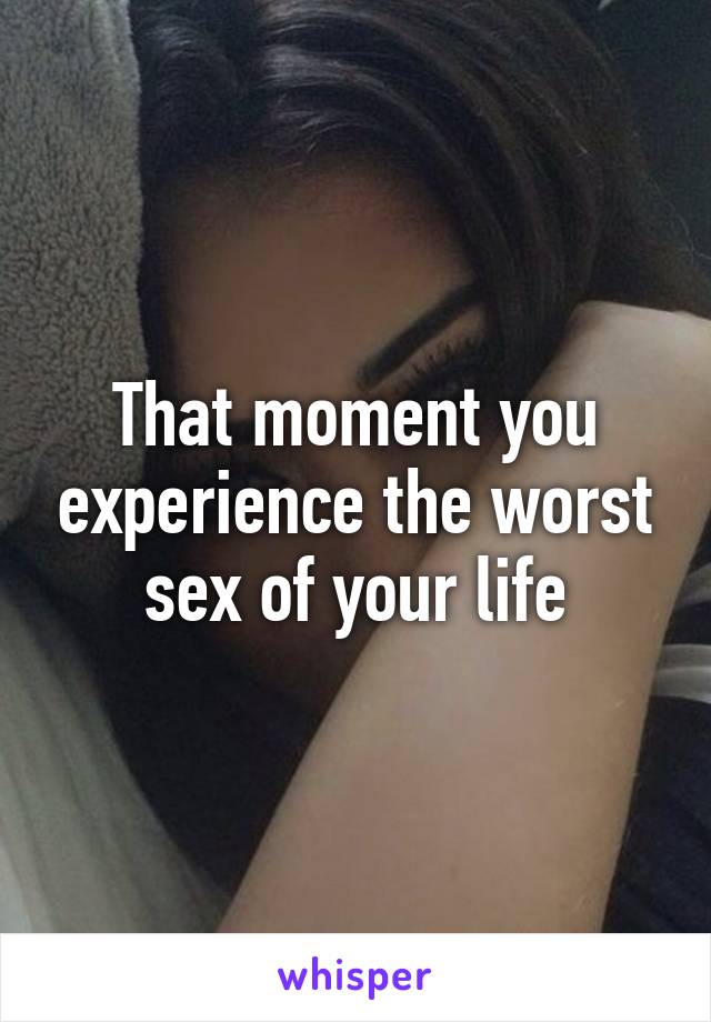 That moment you experience the worst sex of your life