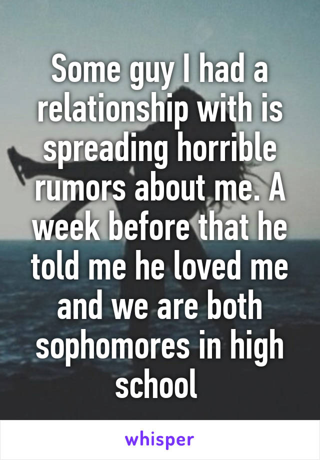 Some guy I had a relationship with is spreading horrible rumors about me. A week before that he told me he loved me and we are both sophomores in high school 