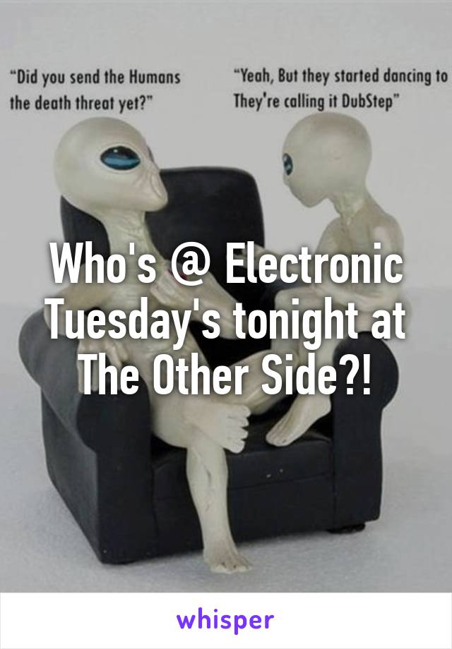 Who's @ Electronic Tuesday's tonight at The Other Side?!