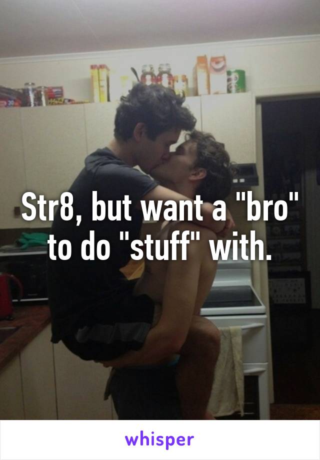 Str8, but want a "bro" to do "stuff" with.