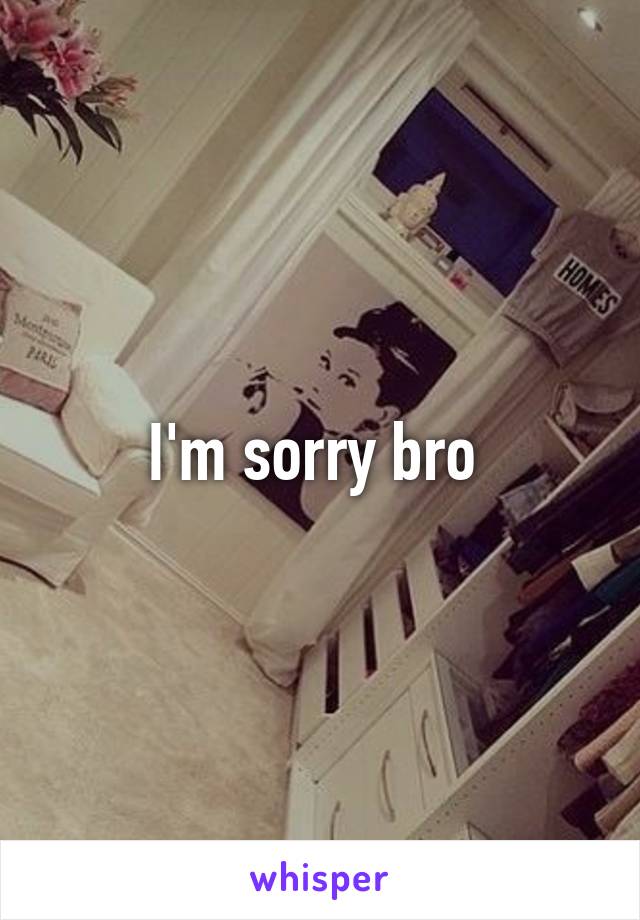 I'm sorry bro 