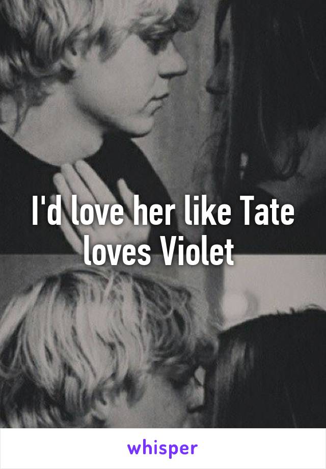 I'd love her like Tate loves Violet 