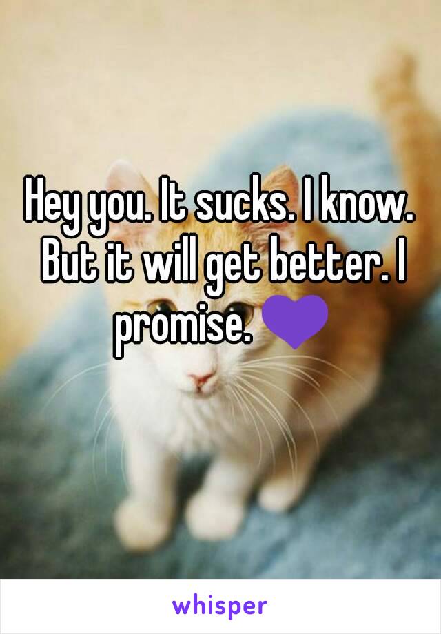 Hey you. It sucks. I know. But it will get better. I promise. 💜