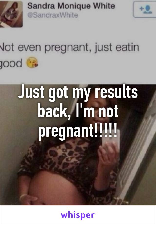 Just got my results back, I'm not pregnant!!!!!