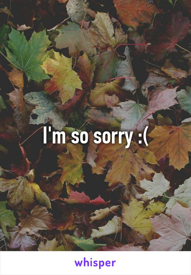 I'm so sorry :(