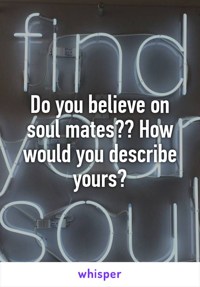 Do you believe on soul mates?? How would you describe yours?