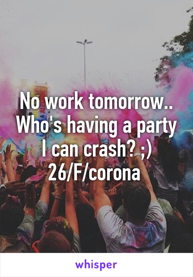 No work tomorrow.. Who's having a party I can crash? ;) 26/F/corona 