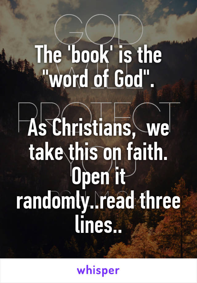 The 'book' is the "word of God".

As Christians,  we take this on faith. Open it randomly..read three lines..