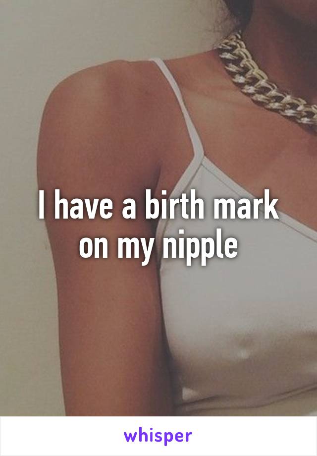 I have a birth mark on my nipple