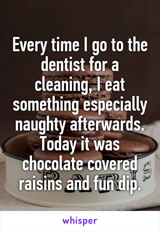 Every time I go to the dentist for a cleaning, I eat something especially naughty afterwards. Today it was chocolate covered raisins and fun dip.