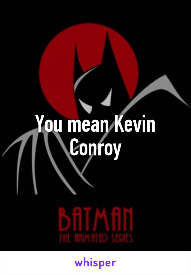 You mean Kevin Conroy