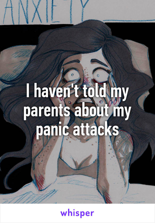 I haven't told my parents about my panic attacks