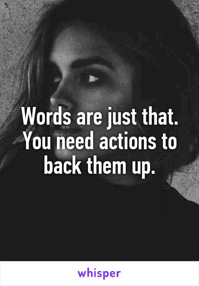 Words are just that. You need actions to back them up.