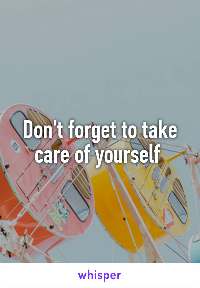 Don't forget to take care of yourself 