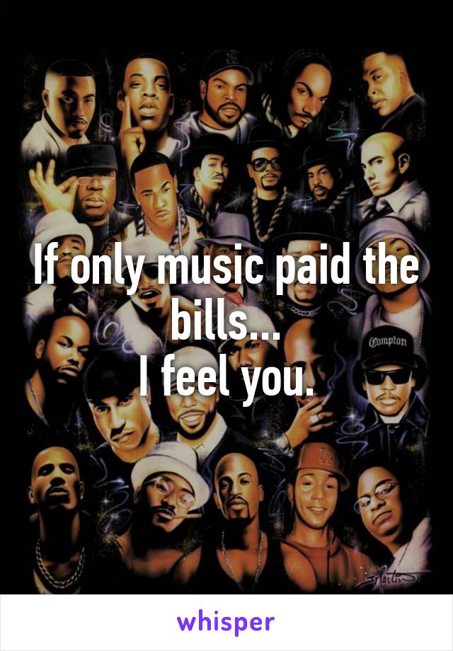 If only music paid the bills...
I feel you.