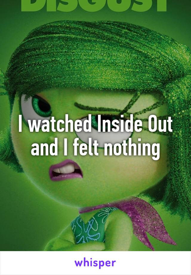 I watched Inside Out and I felt nothing