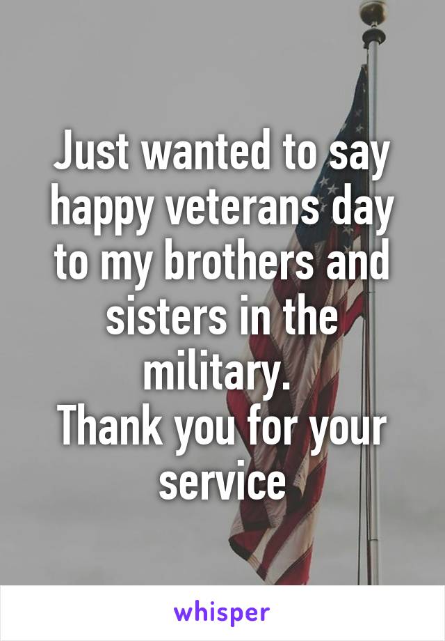 Just wanted to say happy veterans day to my brothers and sisters in the military. 
Thank you for your service