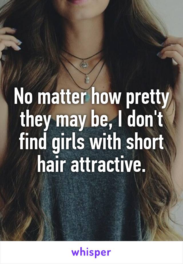 No matter how pretty they may be, I don't find girls with short hair attractive.