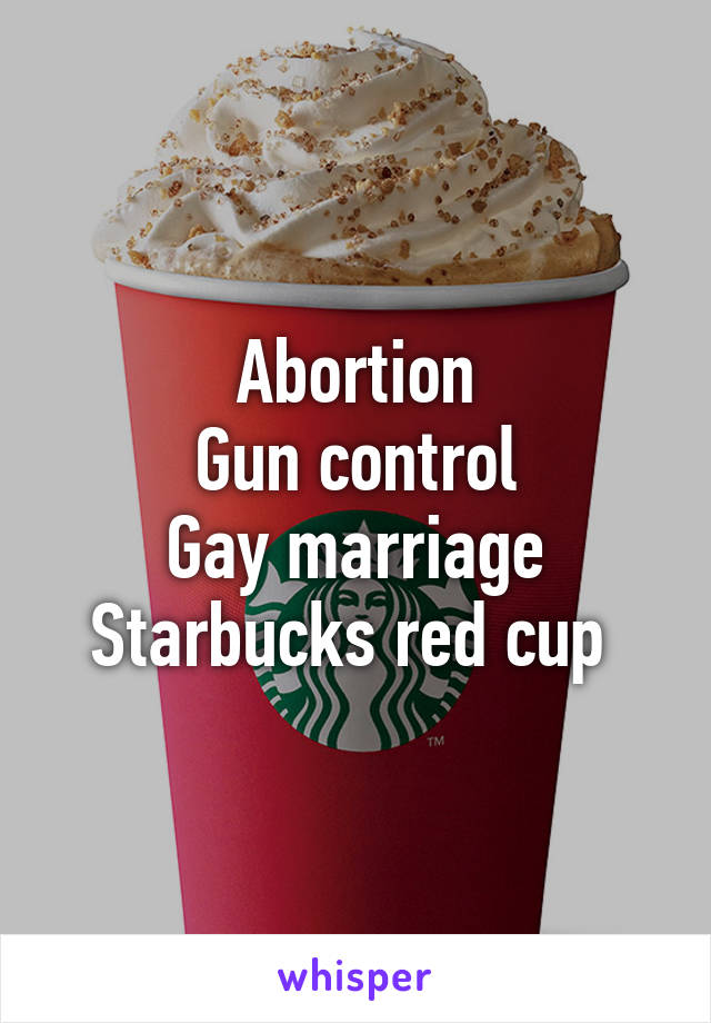 Abortion
Gun control
Gay marriage
Starbucks red cup 