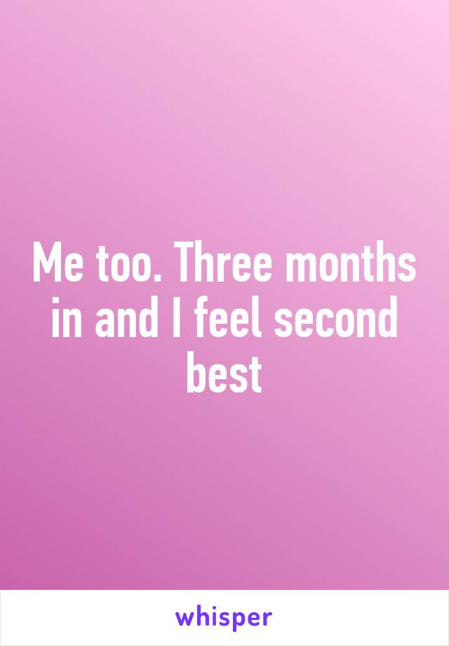 Me too. Three months in and I feel second best