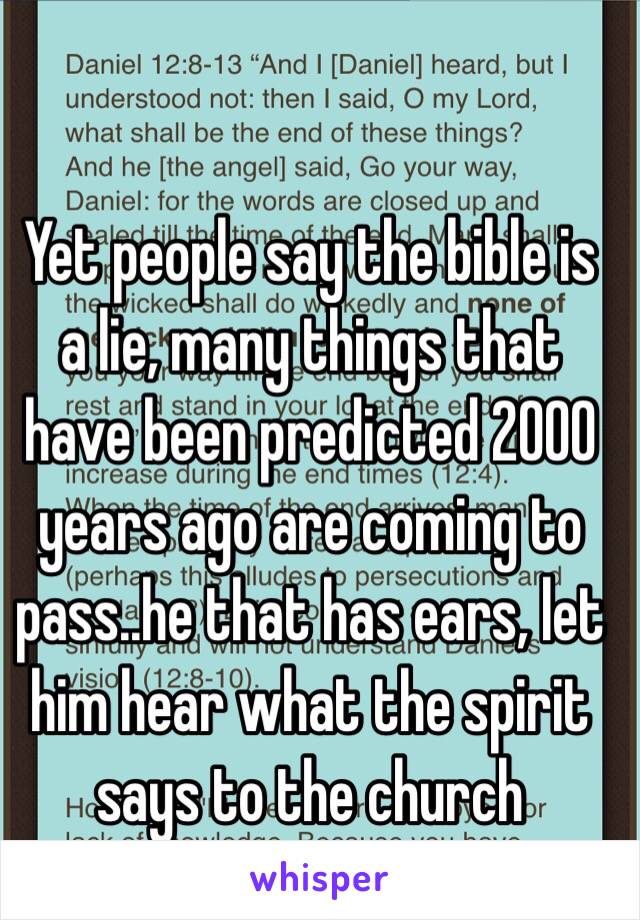 Yet people say the bible is a lie, many things that have been predicted 2000 years ago are coming to pass..he that has ears, let him hear what the spirit says to the church