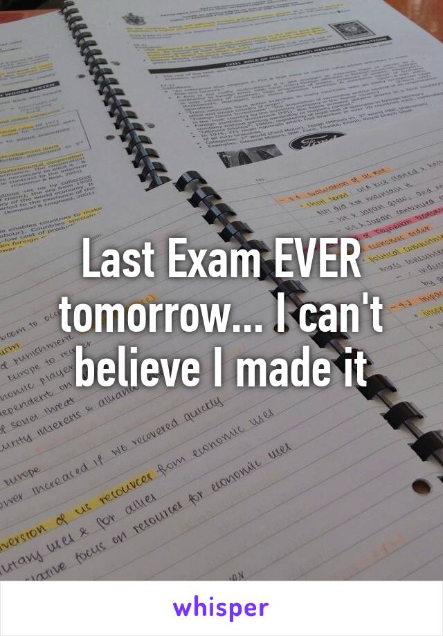 Last Exam EVER tomorrow... I can't believe I made it