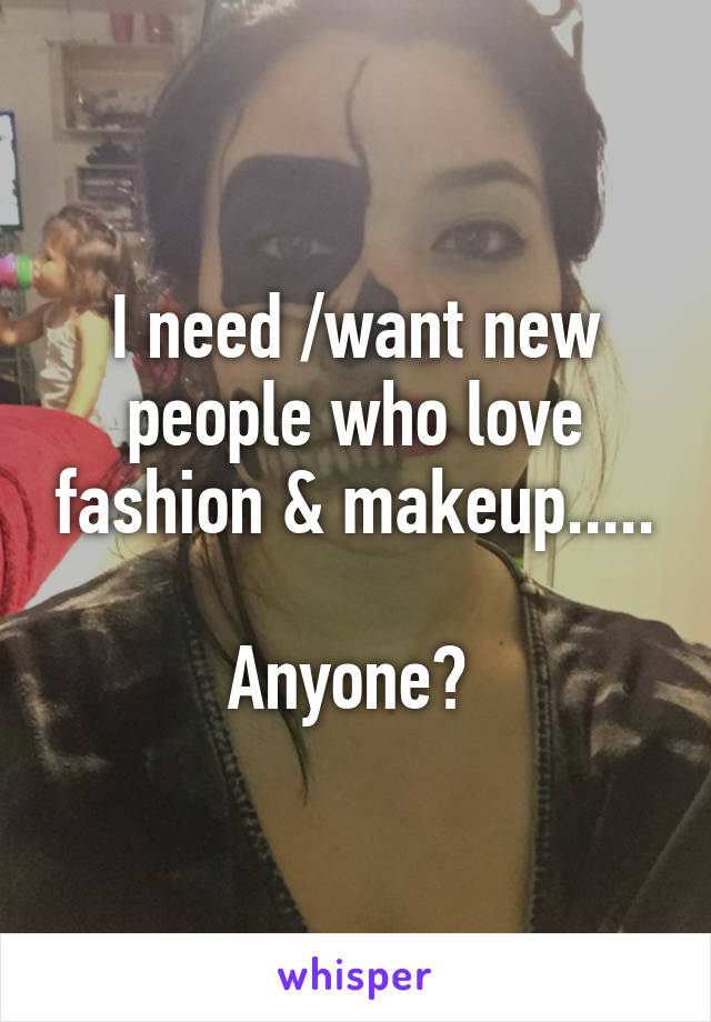 I need /want new people who love fashion & makeup.....

Anyone? 