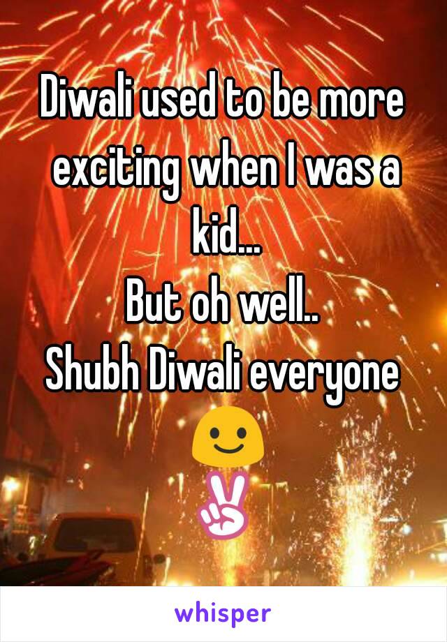 Diwali used to be more exciting when I was a kid...
But oh well..
Shubh Diwali everyone 😃✌