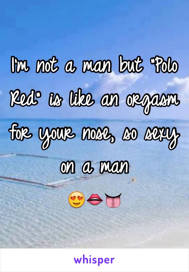 I'm not a man but "Polo Red" is like an orgasm for your nose, so sexy on a man
😍👄👅