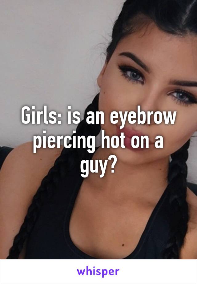 Girls: is an eyebrow piercing hot on a guy?